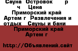Сауна “Островок“ 800 р./ч. › Цена ­ 800 - Приморский край, Артем г. Развлечения и отдых » Сауны и бани   . Приморский край,Артем г.